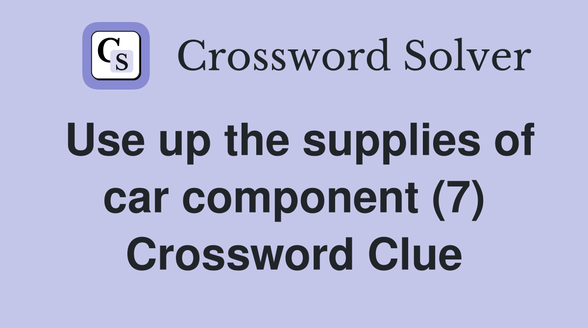 Use up the supplies of car component (7) Crossword Clue