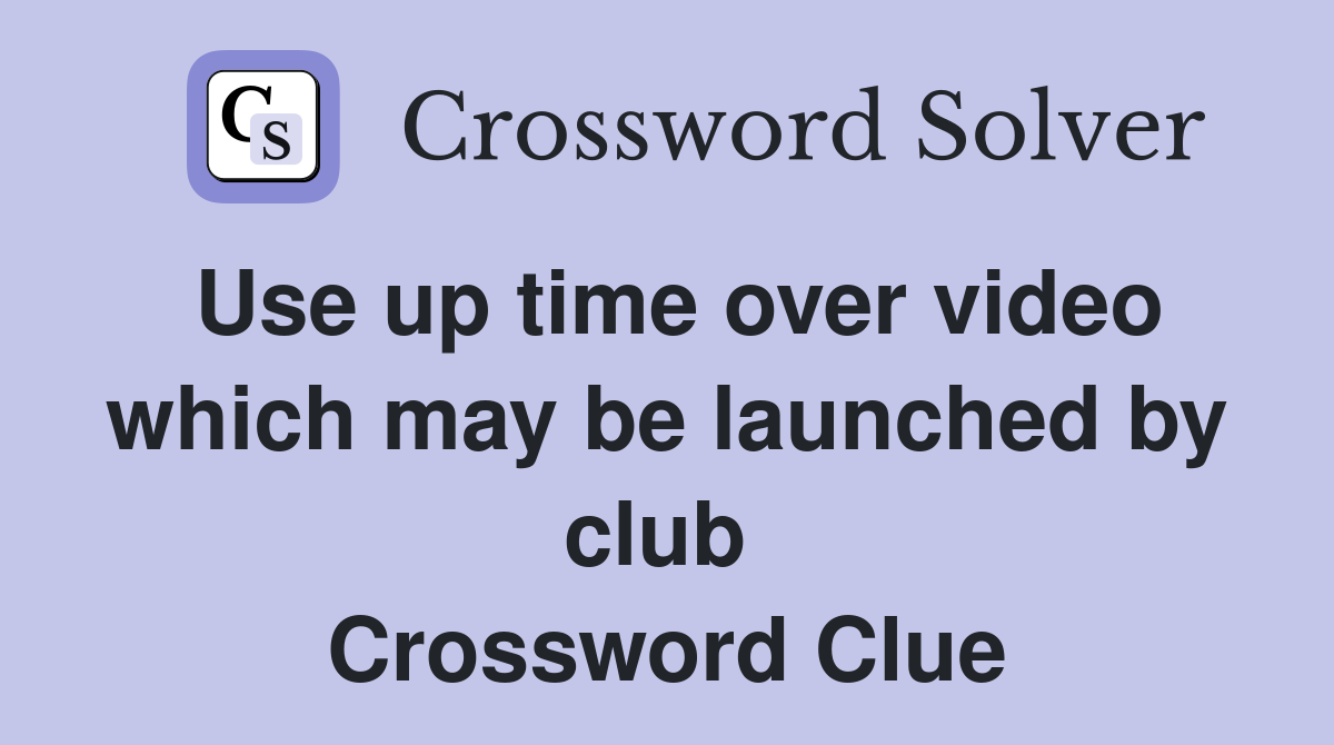 Use up time over video which may be launched by club  Crossword Clue
