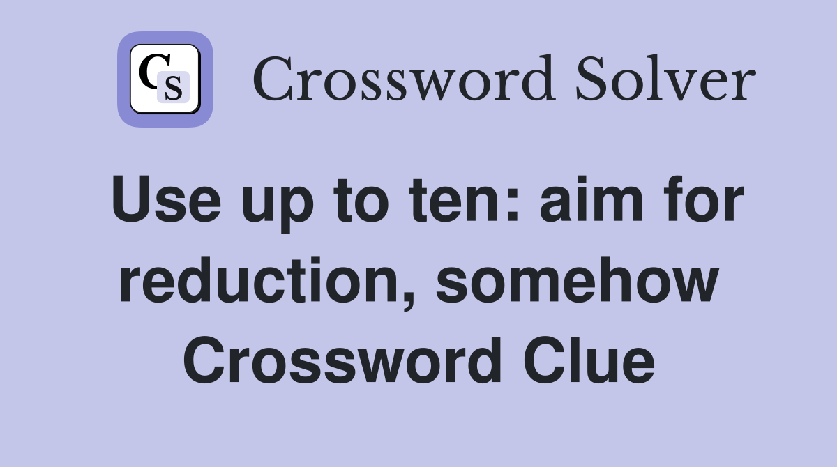Use up to ten: aim for reduction, somehow Crossword Clue