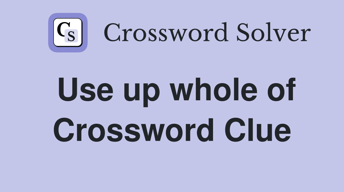 Use up whole of Crossword Clue