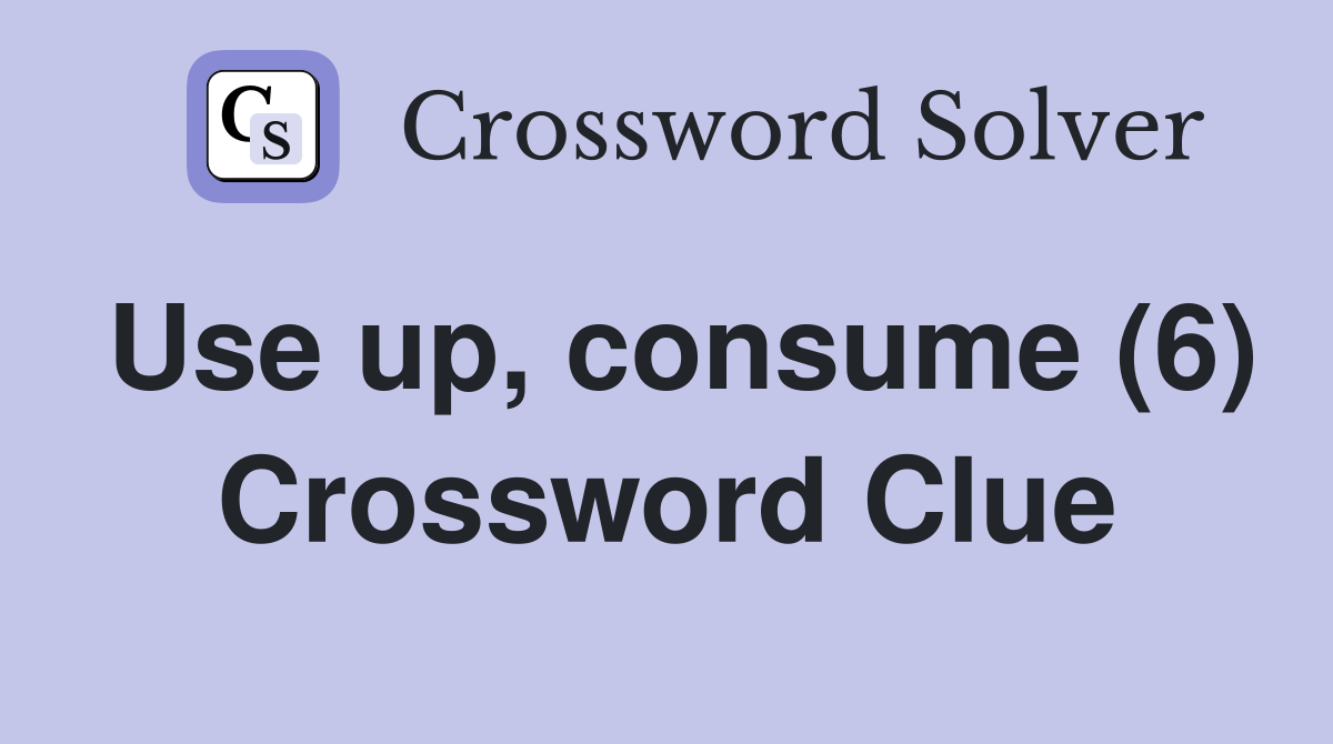 Use up, consume (6) Crossword Clue
