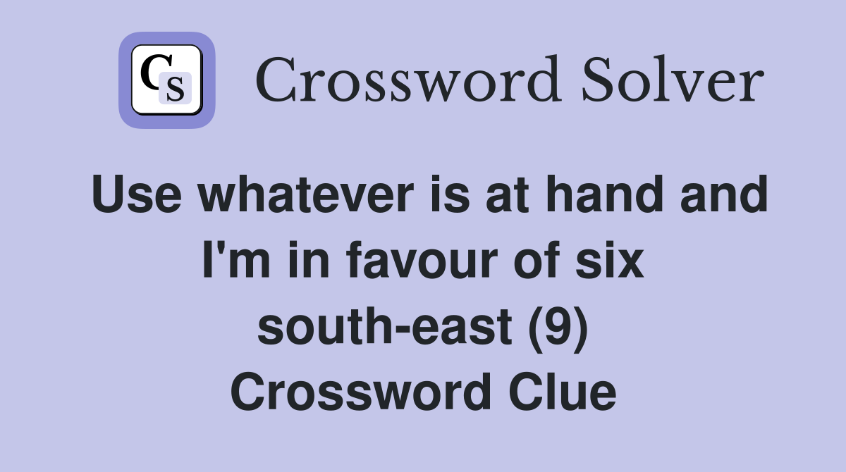 Use whatever is at hand and I'm in favour of six south-east (9) Crossword Clue