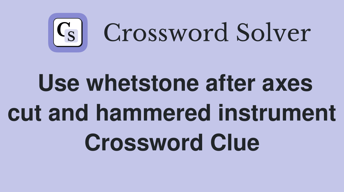 Use whetstone after axes cut and hammered instrument Crossword Clue