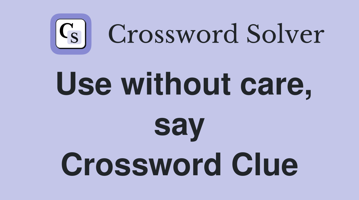 Use without care, say Crossword Clue