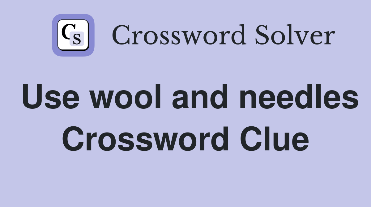 Use wool and needles Crossword Clue