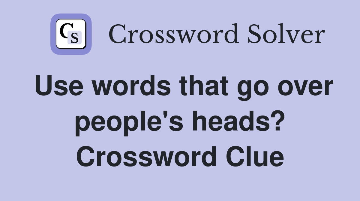 Use words that go over people's heads? Crossword Clue