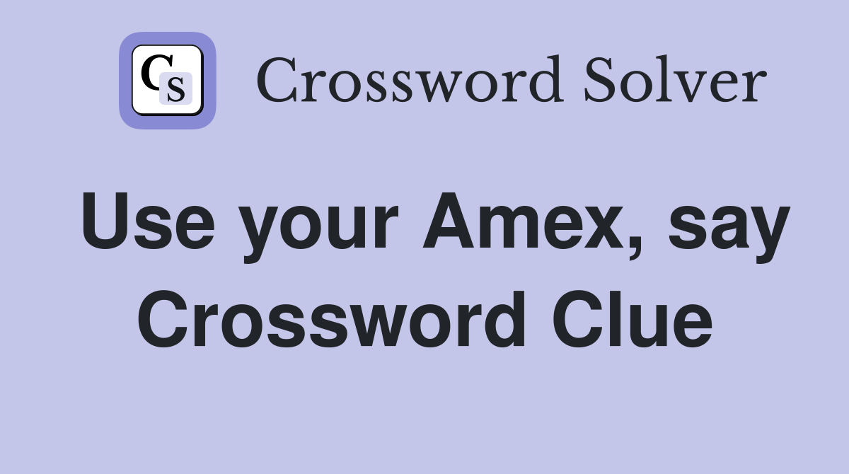 Use your Amex, say Crossword Clue