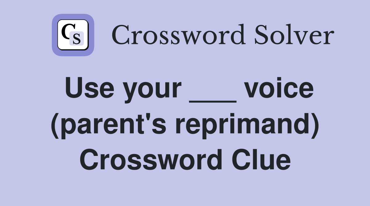 Use your ___ voice (parent's reprimand) Crossword Clue