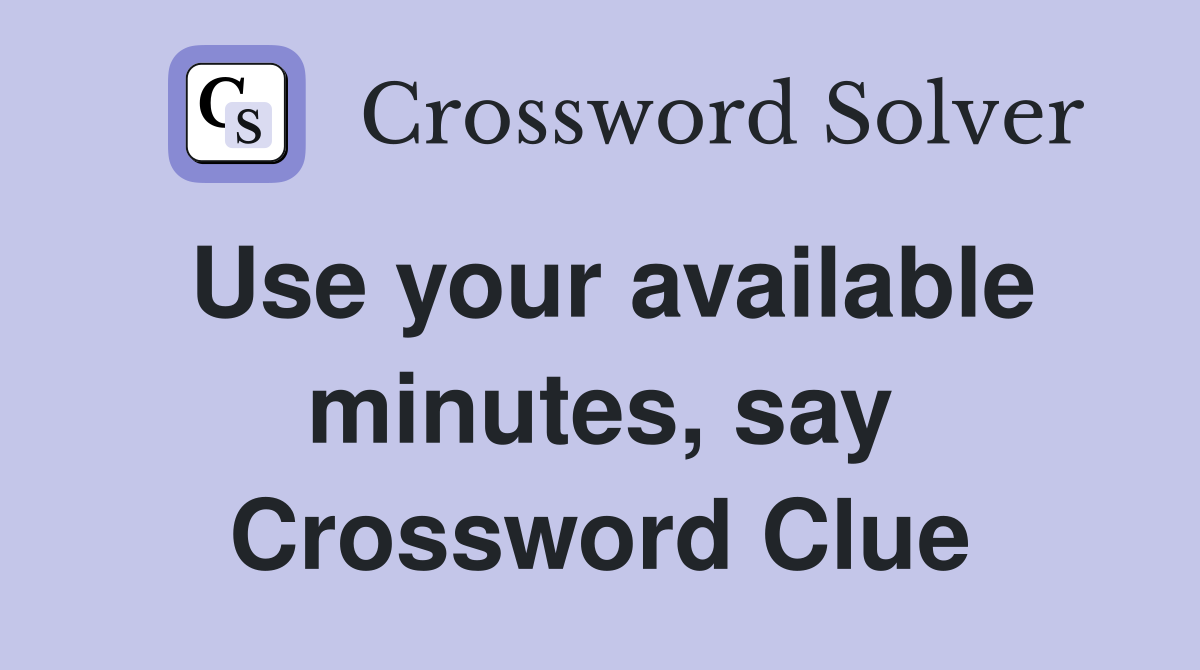 Use your available minutes, say Crossword Clue