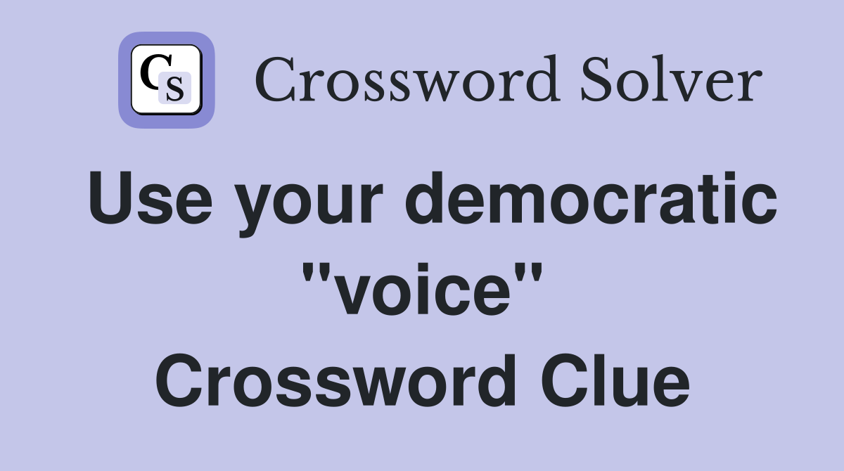 Use your democratic "voice" Crossword Clue