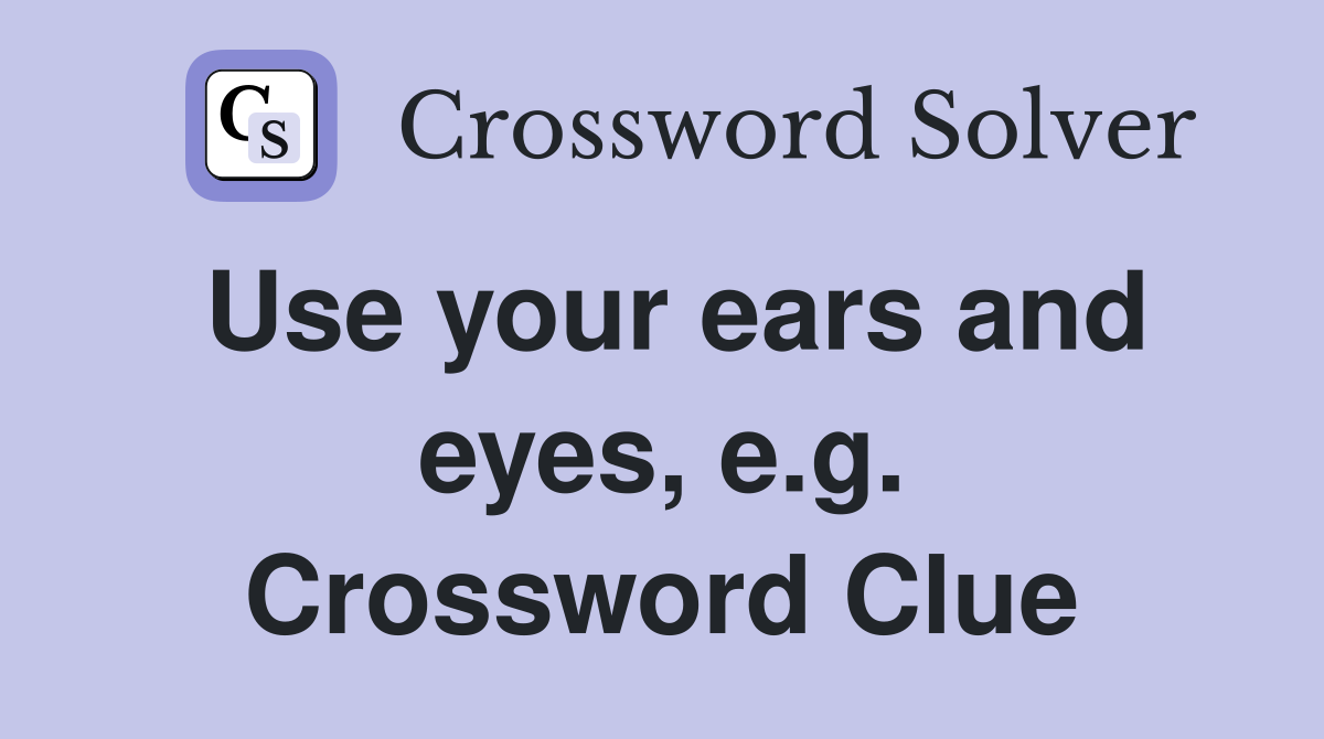 Use your ears and eyes, e.g. Crossword Clue
