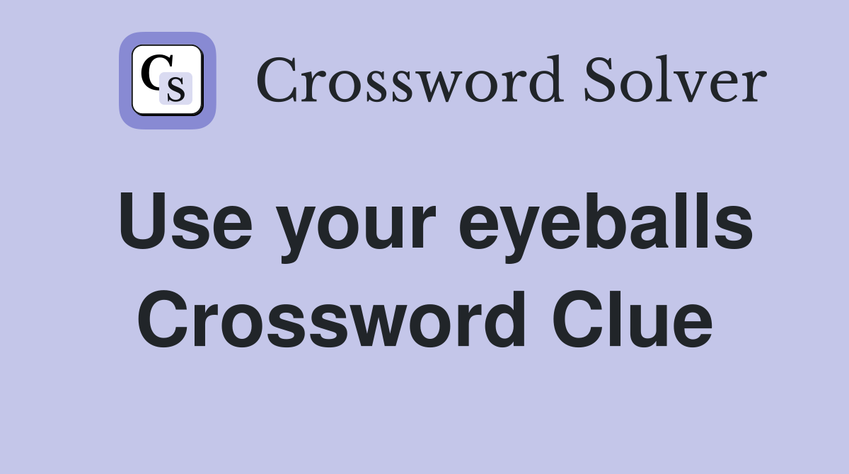 Use your eyeballs Crossword Clue