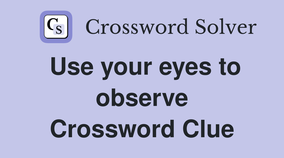 Use your eyes to observe Crossword Clue