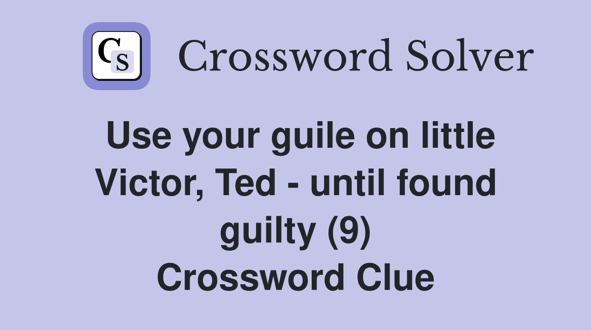 Use your guile on little Victor, Ted - until found guilty (9) Crossword Clue