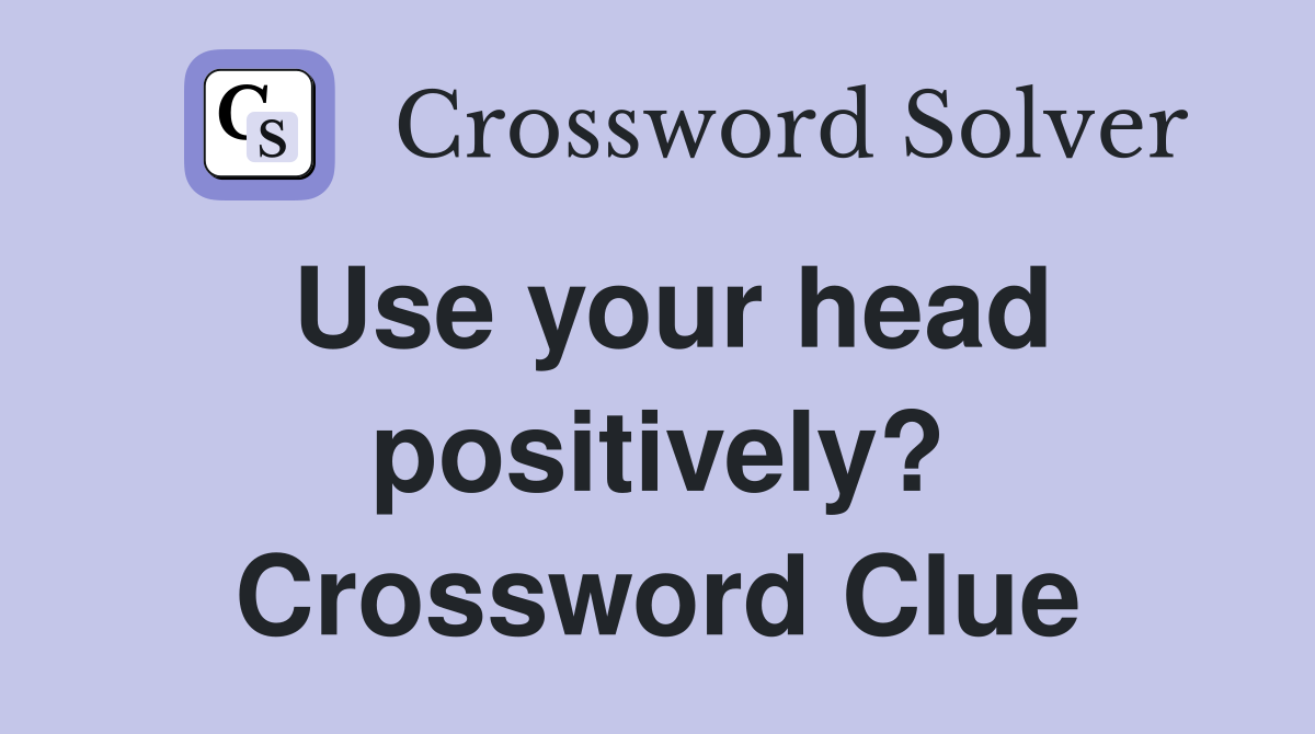 Use your head positively? Crossword Clue