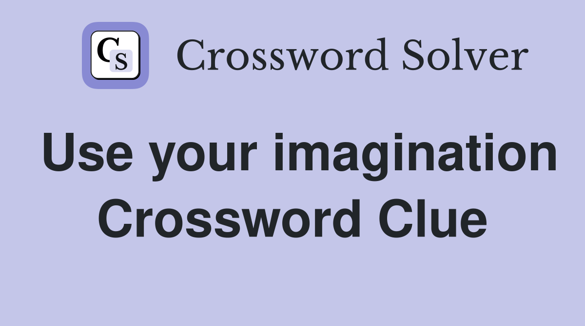 Use your imagination Crossword Clue