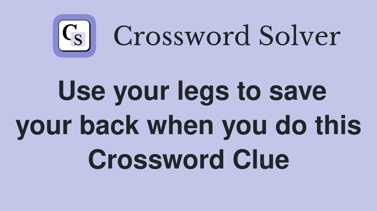 Use your legs to save your back when you do this Crossword Clue