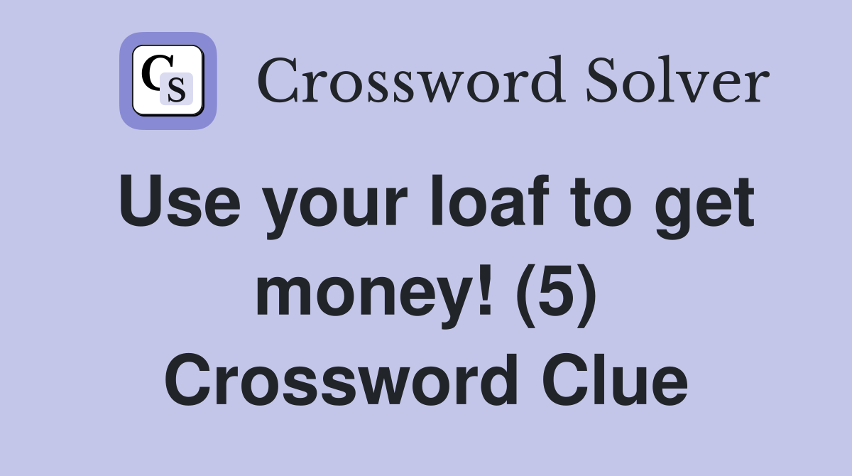 Use your loaf to get money! (5) Crossword Clue