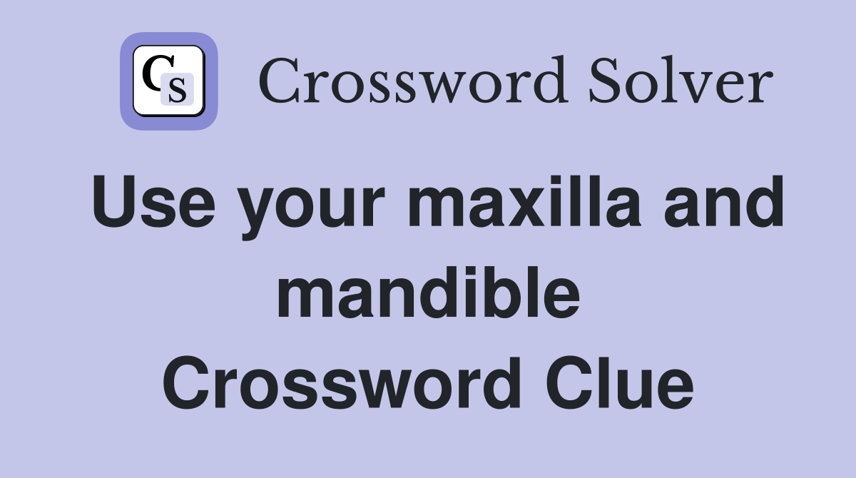 Use your maxilla and mandible Crossword Clue