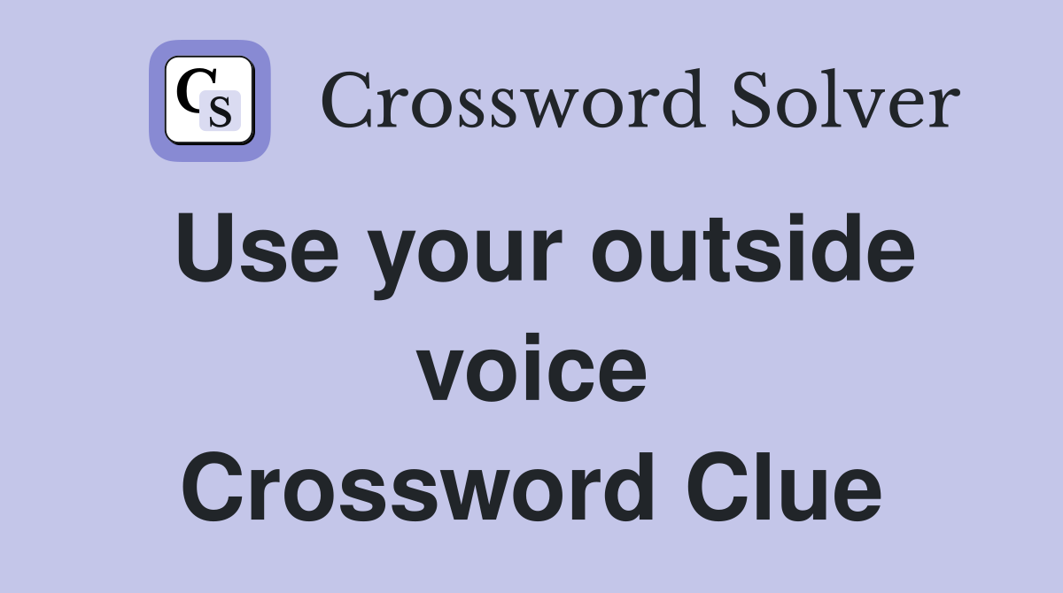 Use your outside voice Crossword Clue