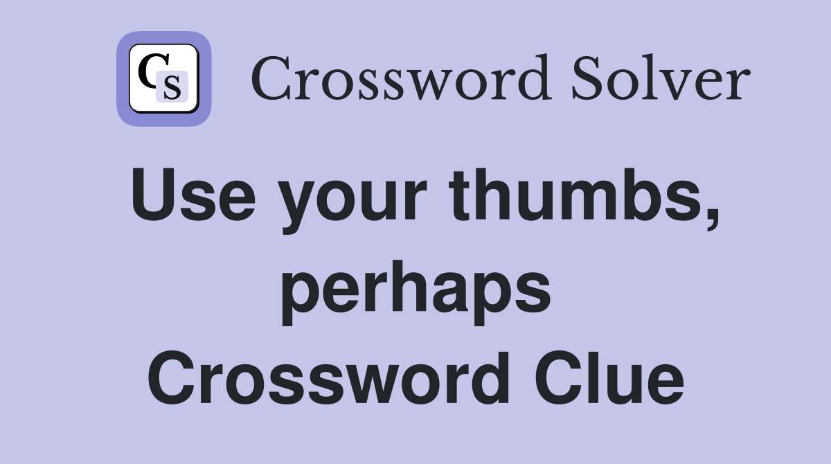 Use your thumbs, perhaps Crossword Clue