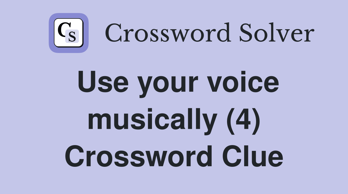 Use your voice musically (4) Crossword Clue