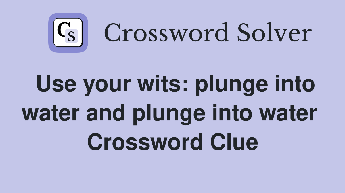 Use your wits: plunge into water and plunge into water  Crossword Clue