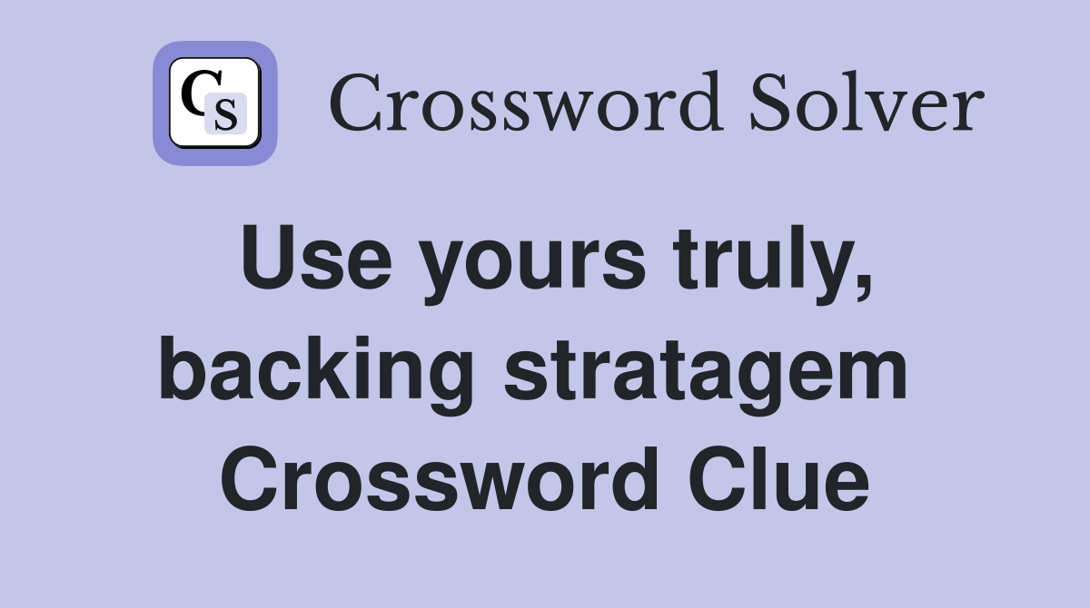 Use yours truly, backing stratagem  Crossword Clue