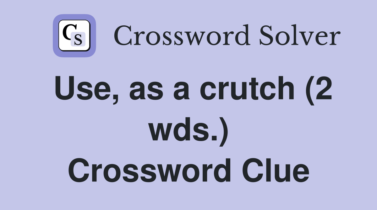 Use, as a crutch (2 wds.) Crossword Clue
