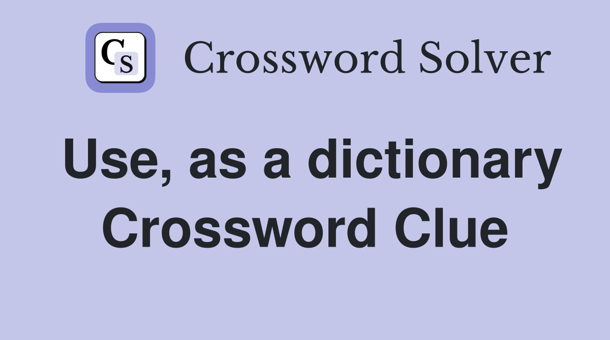 Use, as a dictionary Crossword Clue