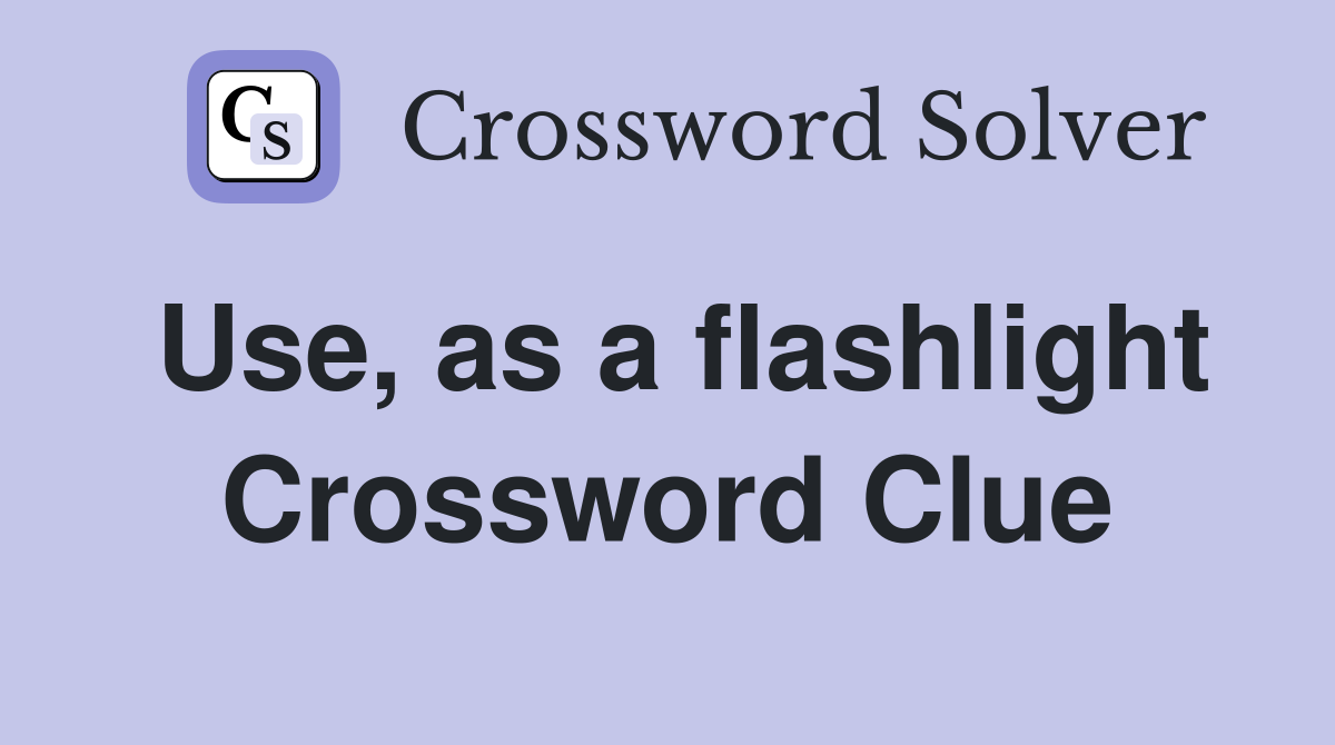 Use, as a flashlight Crossword Clue