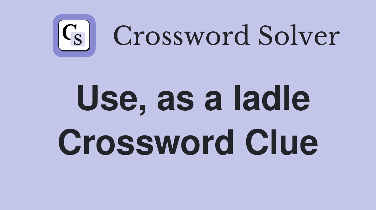 Use, as a ladle Crossword Clue