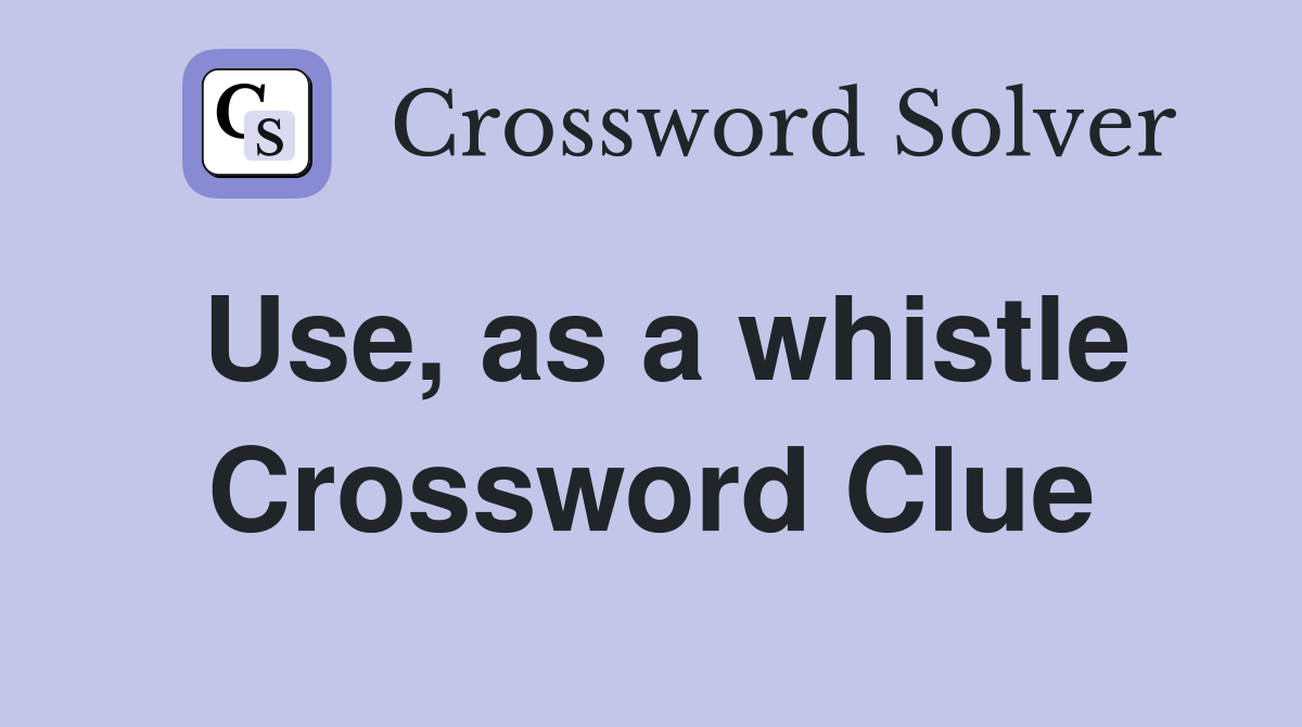 Use, as a whistle Crossword Clue