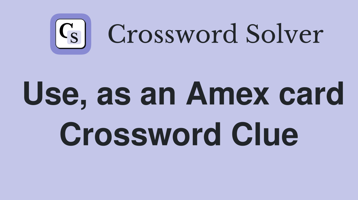 Use, as an Amex card Crossword Clue