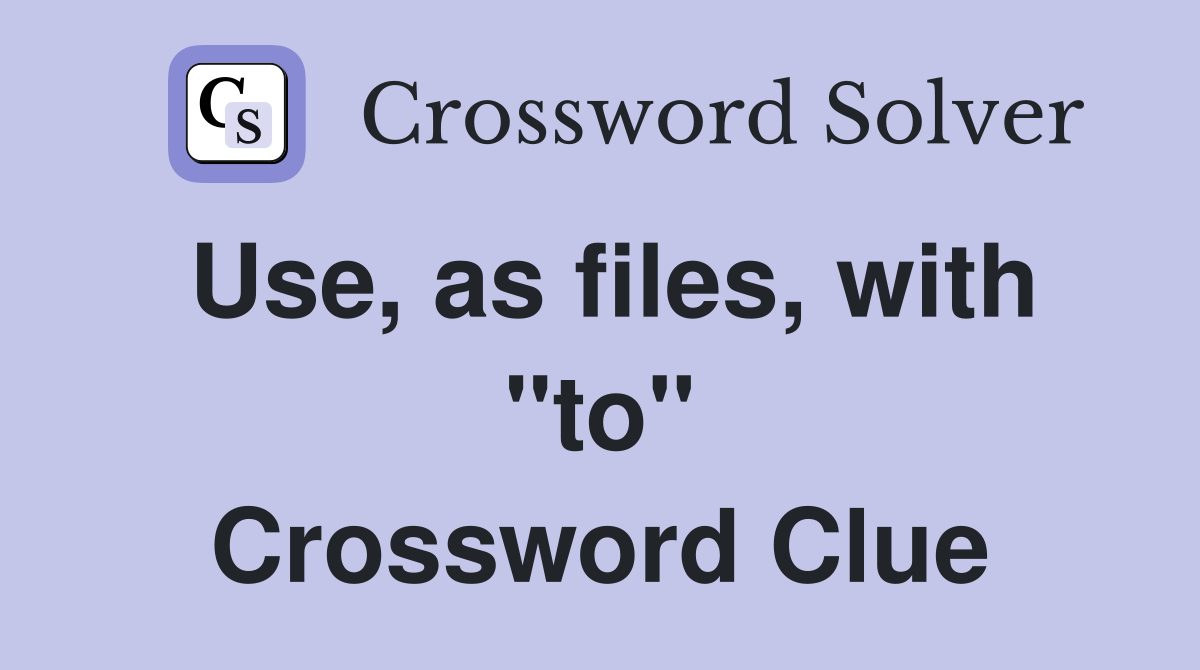 Use, as files, with "to" Crossword Clue