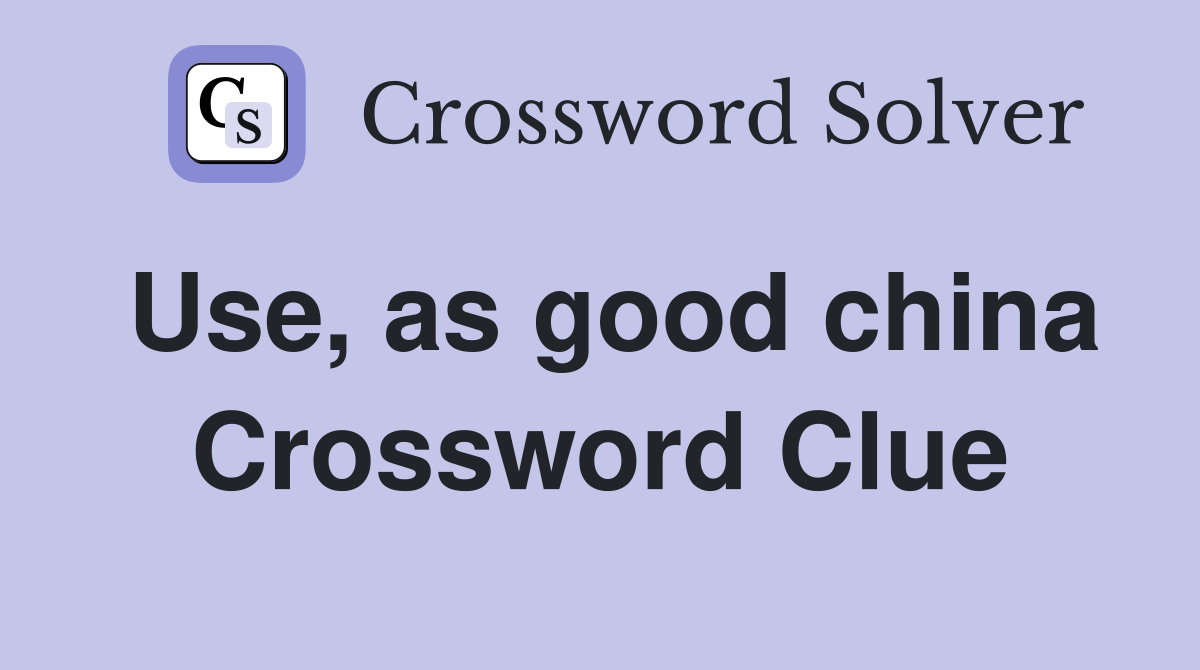 Use, as good china Crossword Clue