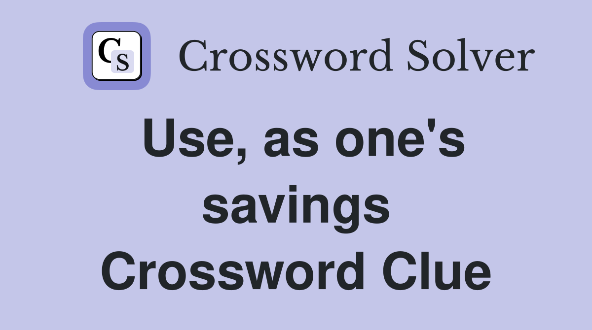 Use, as one's savings Crossword Clue
