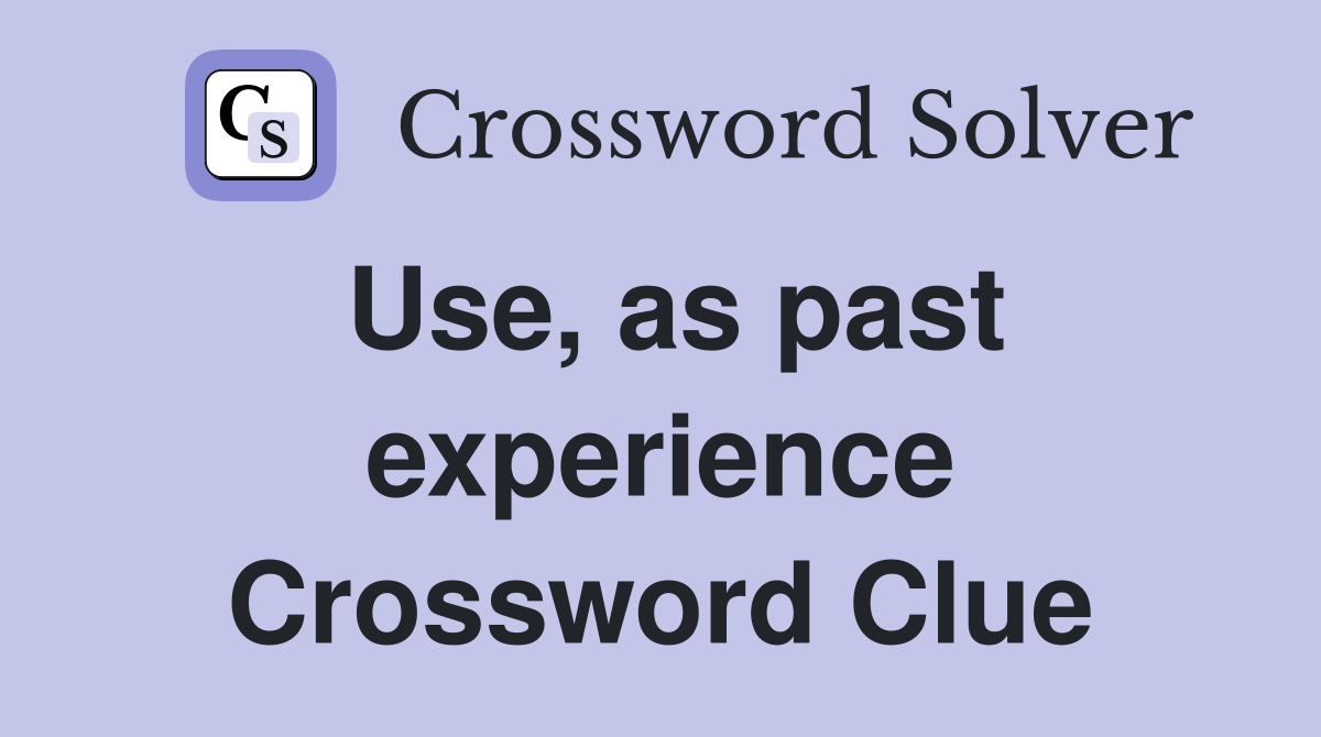 Use, as past experience Crossword Clue