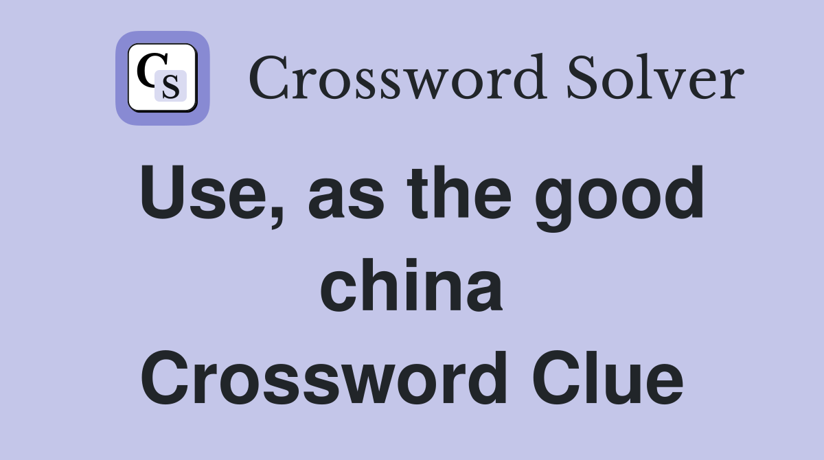 Use, as the good china Crossword Clue
