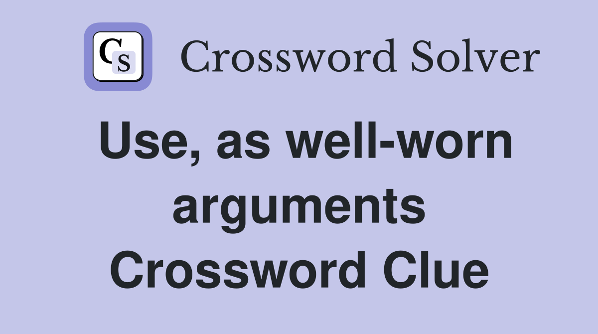 Use, as well-worn arguments Crossword Clue