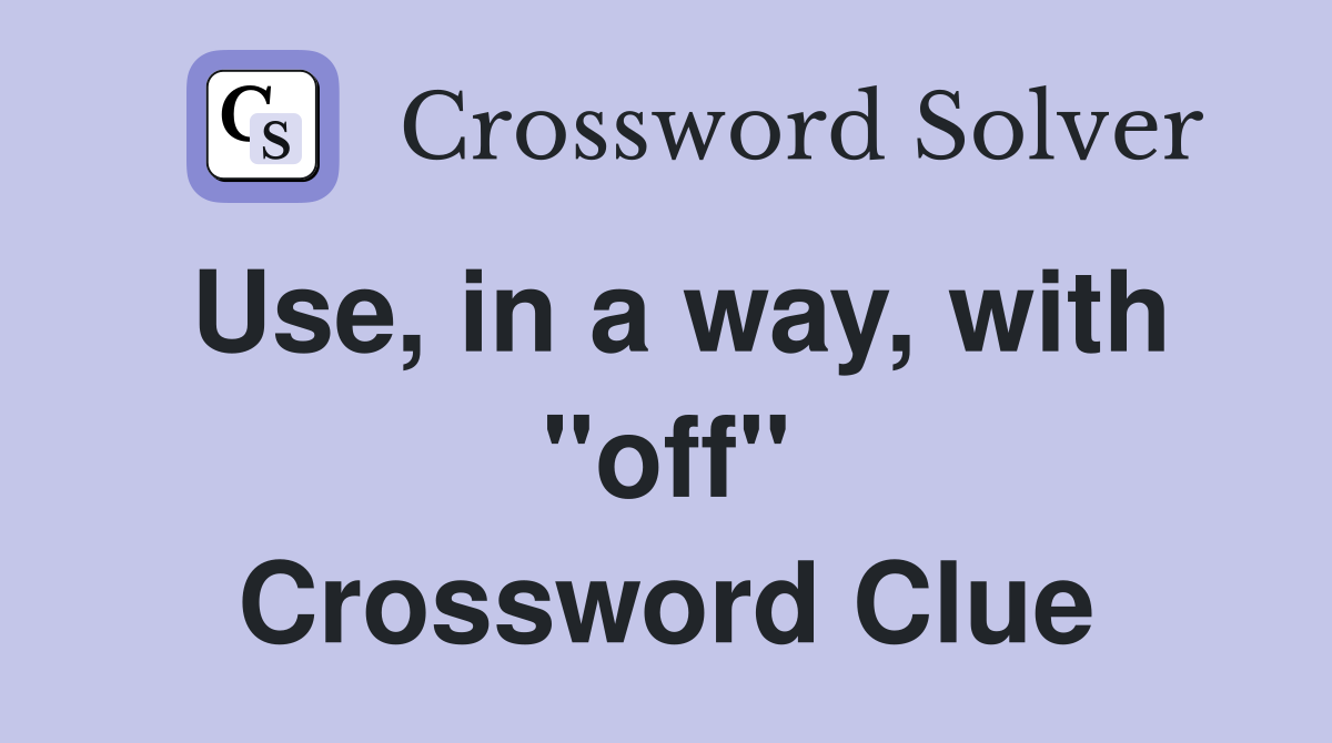 Use, in a way, with "off" Crossword Clue