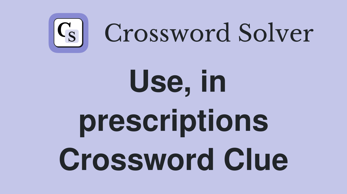 Use, in prescriptions Crossword Clue