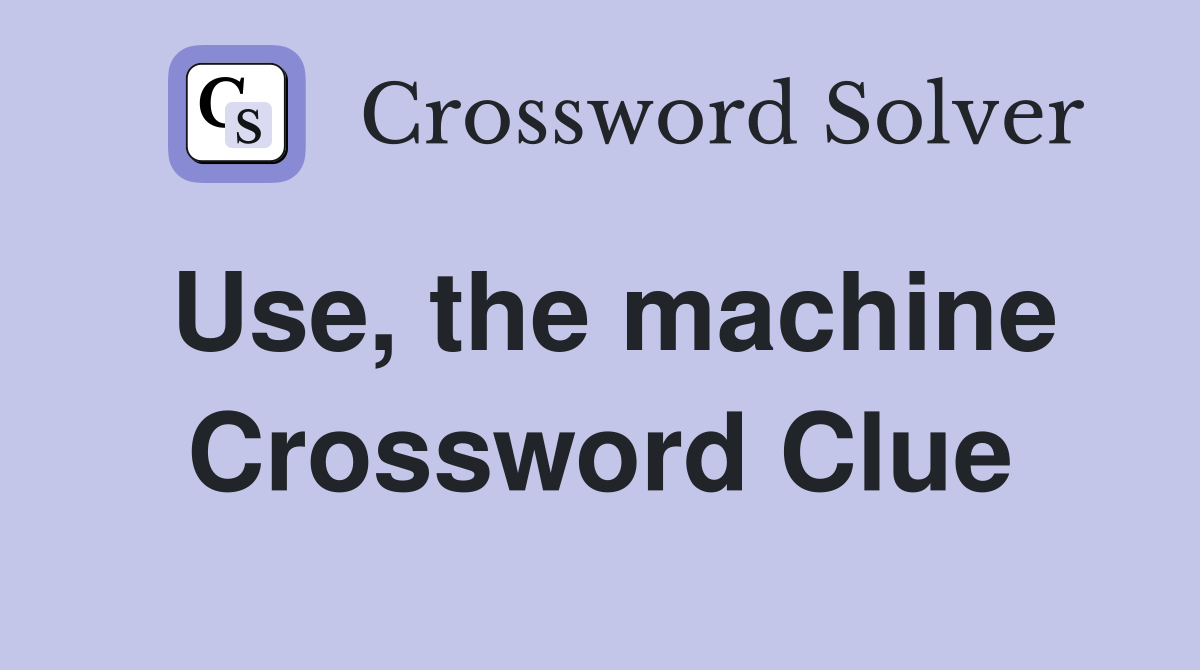 Use, the machine Crossword Clue