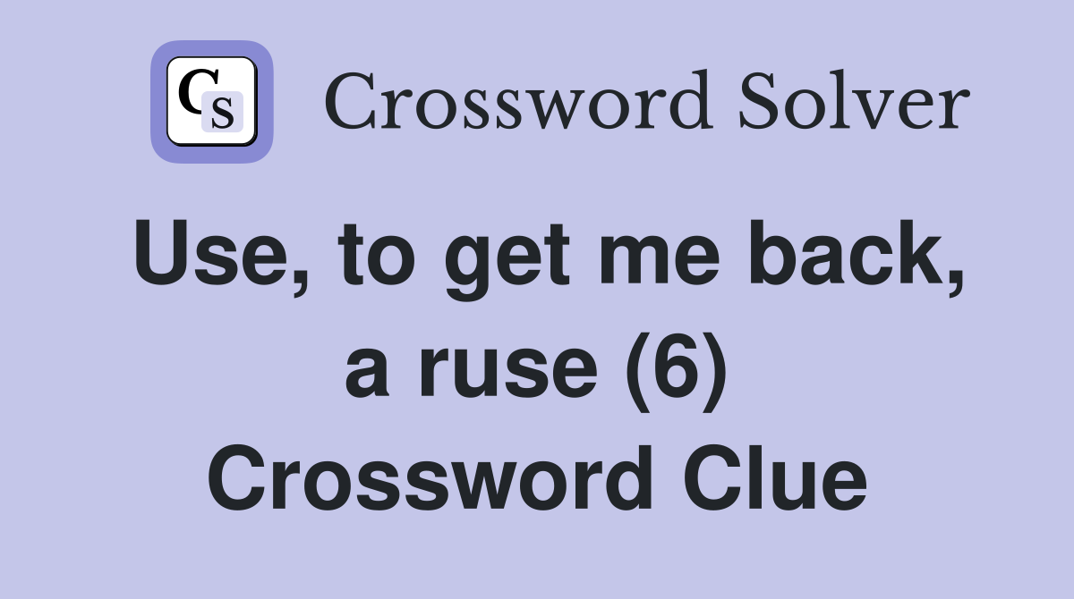 Use, to get me back, a ruse (6) Crossword Clue