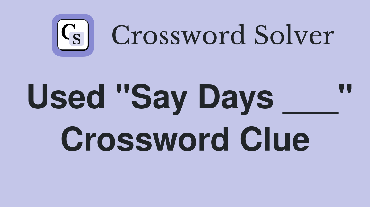 Used "Say Days ___" Crossword Clue