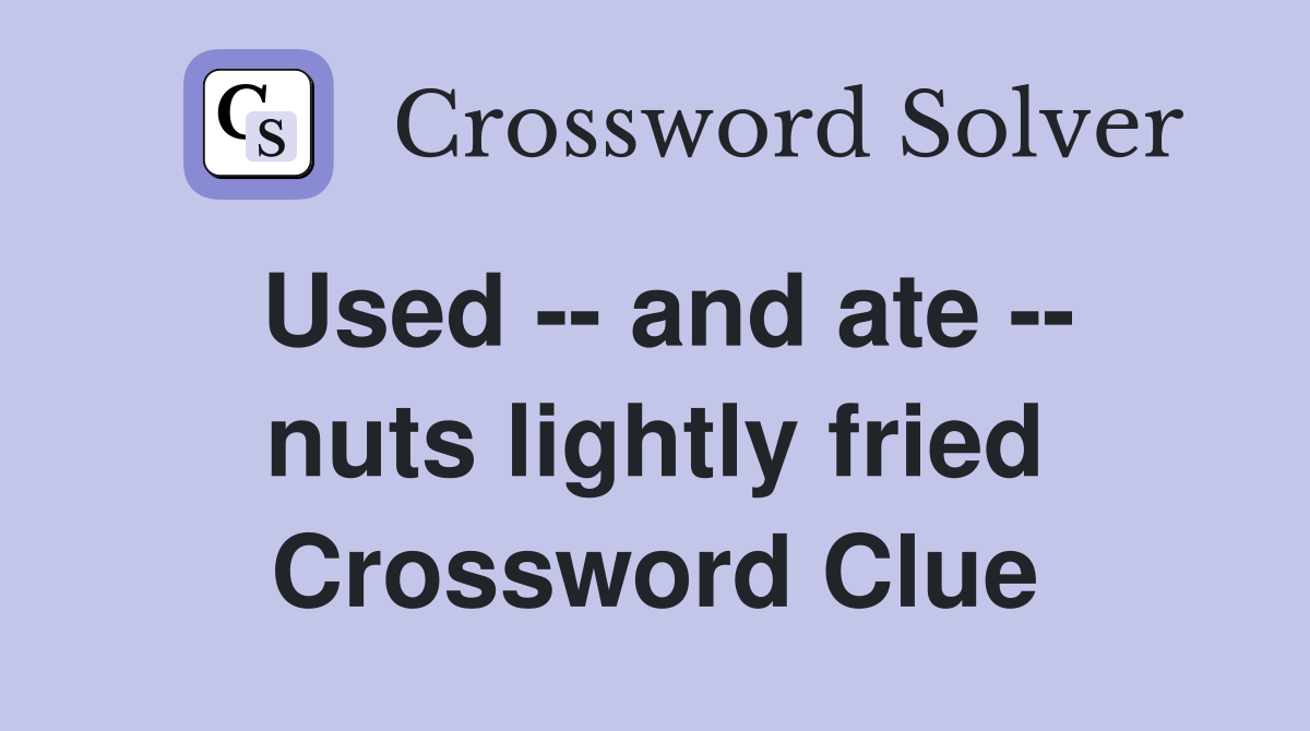 Used -- and ate -- nuts lightly fried Crossword Clue