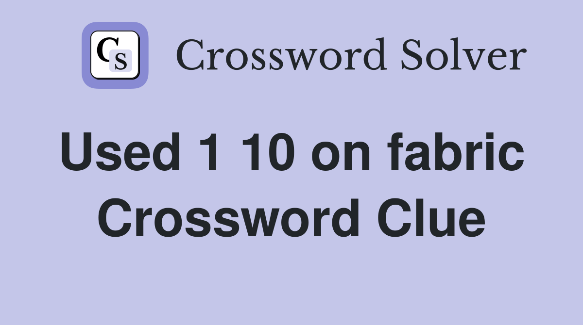 Used 1 10 on fabric  Crossword Clue