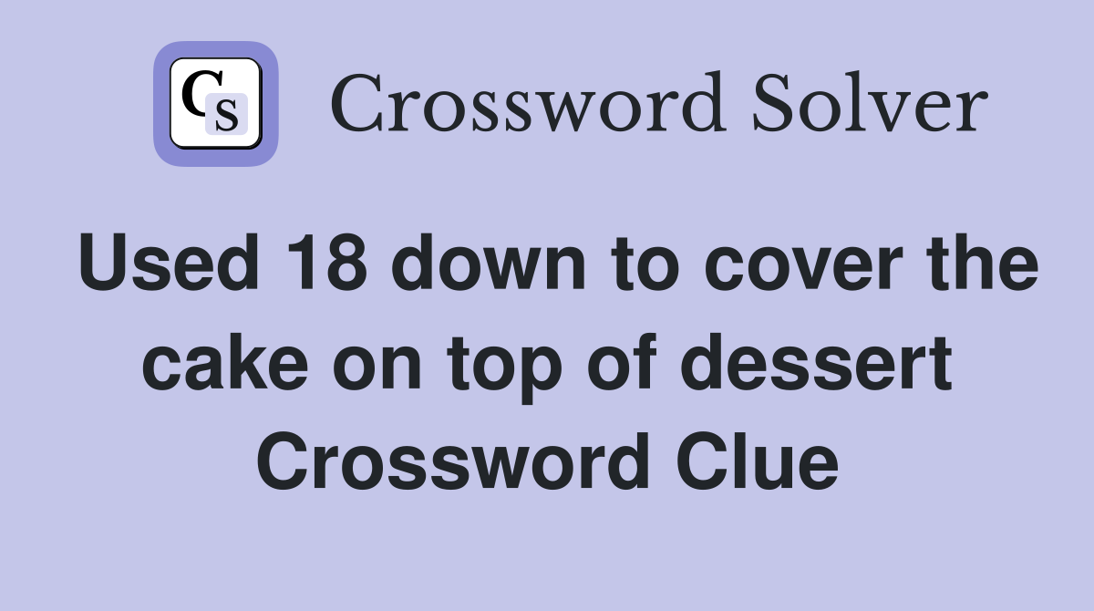 Used 18 down to cover the cake on top of dessert Crossword Clue