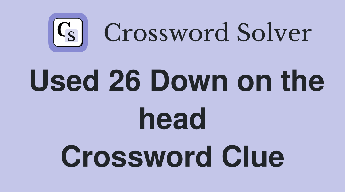 Used 26 Down on the head Crossword Clue