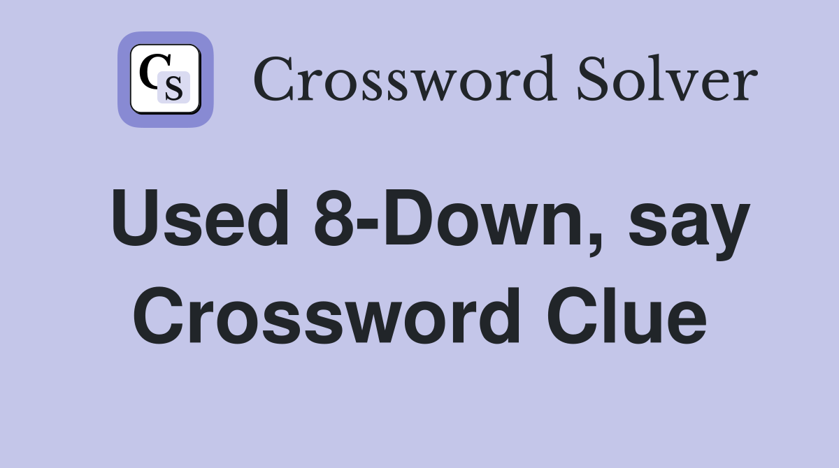 Used 8-Down, say Crossword Clue
